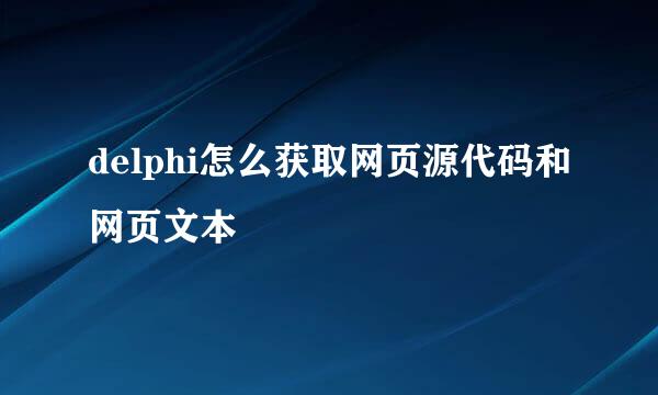 delphi怎么获取网页源代码和网页文本