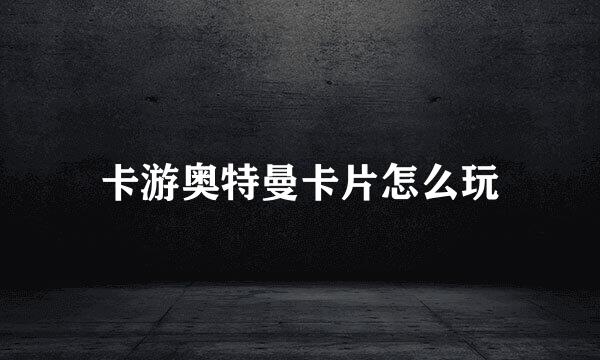 卡游奥特曼卡片怎么玩