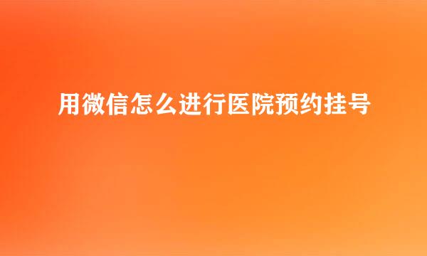 用微信怎么进行医院预约挂号