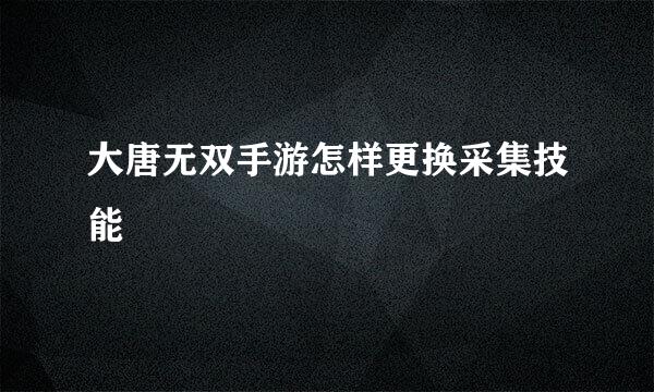 大唐无双手游怎样更换采集技能