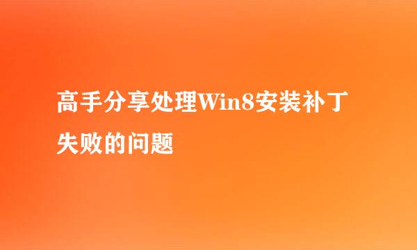 高手分享处理Win8安装补丁失败的问题