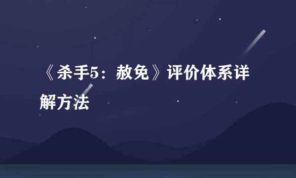 《杀手5：赦免》评价体系详解方法