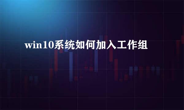 win10系统如何加入工作组