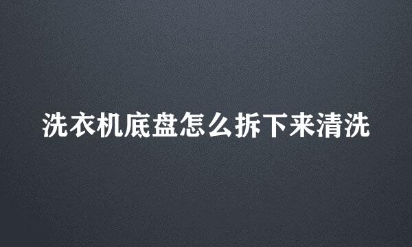 洗衣机底盘怎么拆下来清洗