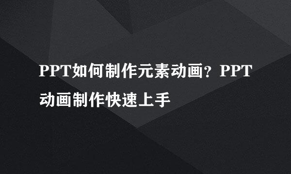 PPT如何制作元素动画？PPT动画制作快速上手