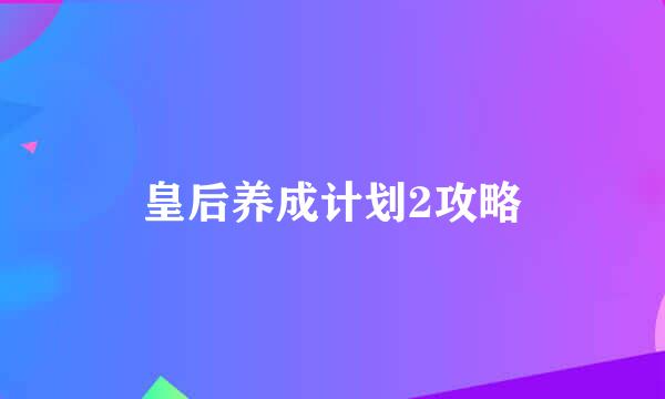 皇后养成计划2攻略