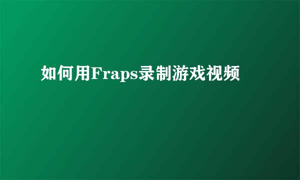 如何用Fraps录制游戏视频