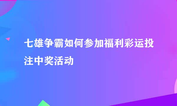 七雄争霸如何参加福利彩运投注中奖活动