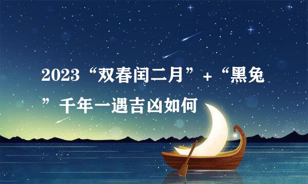 2023“双春闰二月”+“黑兔”千年一遇吉凶如何