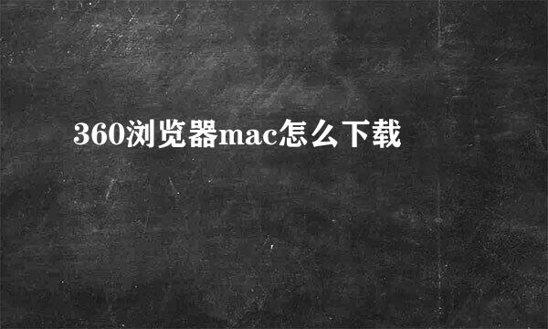 360浏览器mac怎么下载