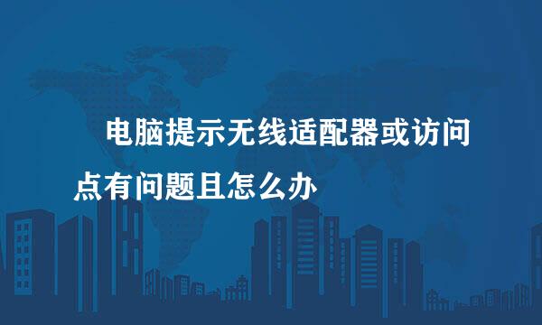 ​电脑提示无线适配器或访问点有问题且怎么办