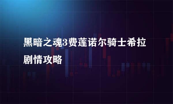 黑暗之魂3费莲诺尔骑士希拉剧情攻略