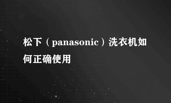 松下（panasonic）洗衣机如何正确使用