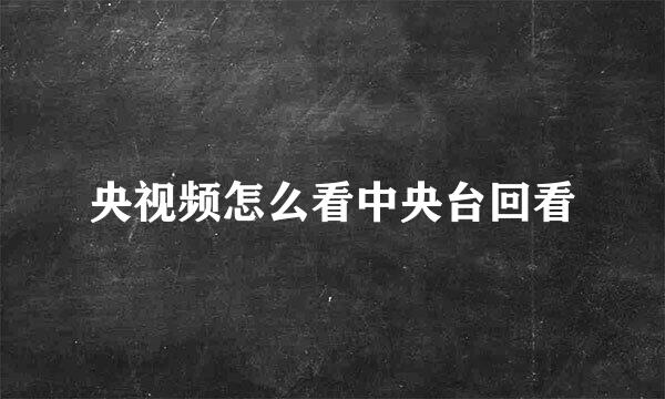 央视频怎么看中央台回看