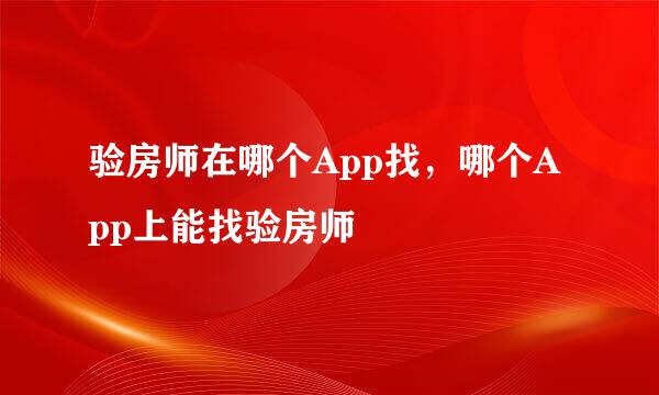 验房师在哪个App找，哪个App上能找验房师