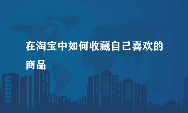 在淘宝中如何收藏自己喜欢的商品