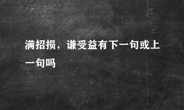 满招损，谦受益有下一句或上一句吗