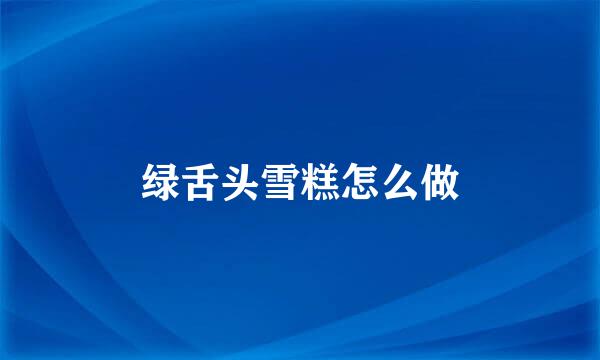 绿舌头雪糕怎么做