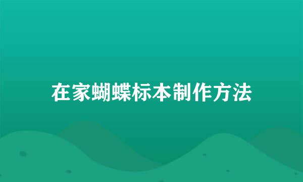在家蝴蝶标本制作方法