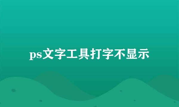 ps文字工具打字不显示