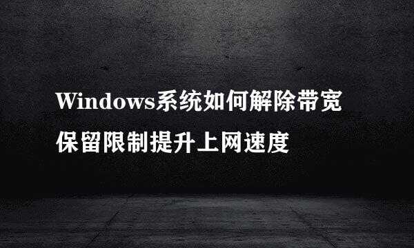 Windows系统如何解除带宽保留限制提升上网速度