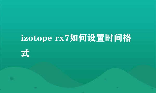 izotope rx7如何设置时间格式