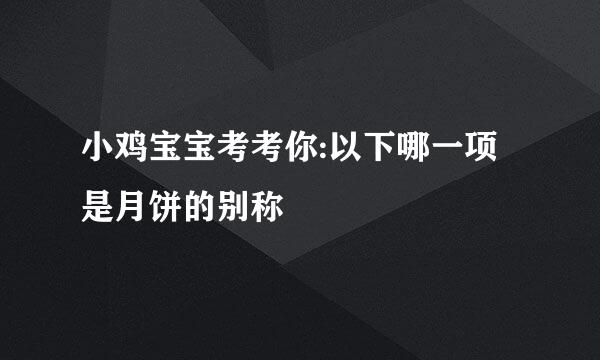 小鸡宝宝考考你:以下哪一项是月饼的别称