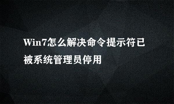 Win7怎么解决命令提示符已被系统管理员停用