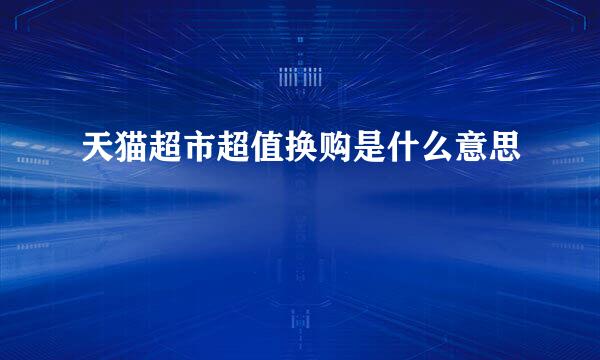 天猫超市超值换购是什么意思