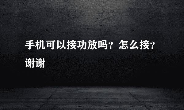 手机可以接功放吗？怎么接？谢谢