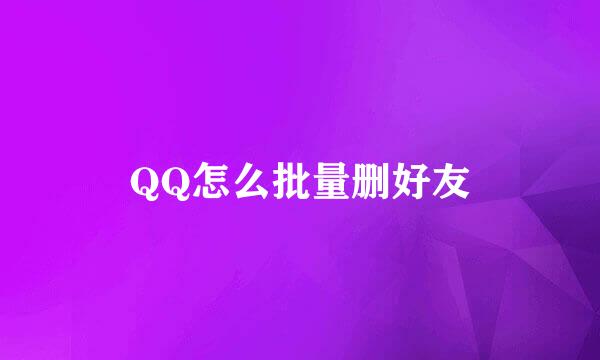 QQ怎么批量删好友