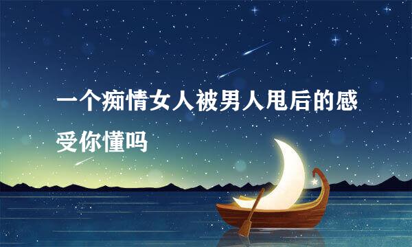 一个痴情女人被男人甩后的感受你懂吗