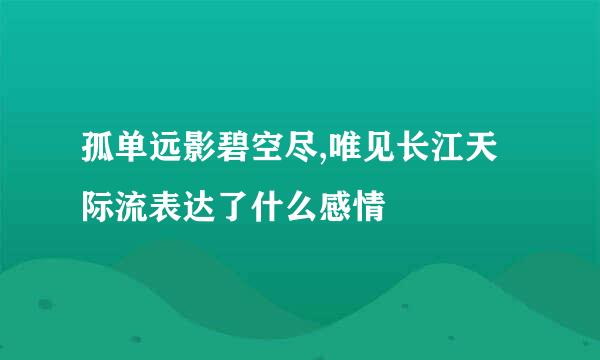 孤单远影碧空尽,唯见长江天际流表达了什么感情