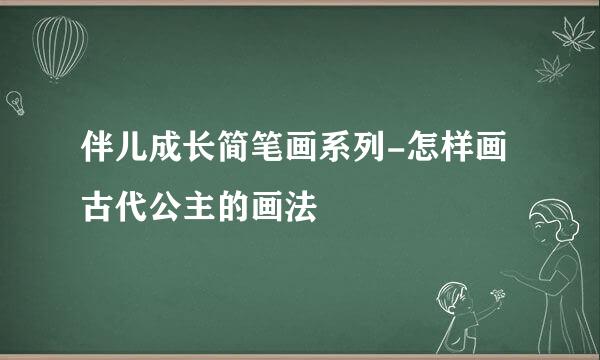 伴儿成长简笔画系列-怎样画古代公主的画法