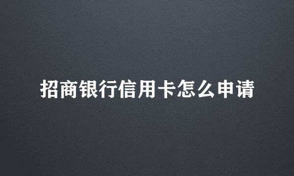 招商银行信用卡怎么申请