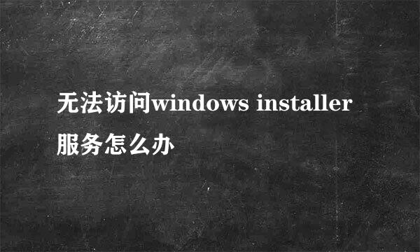 无法访问windows installer服务怎么办