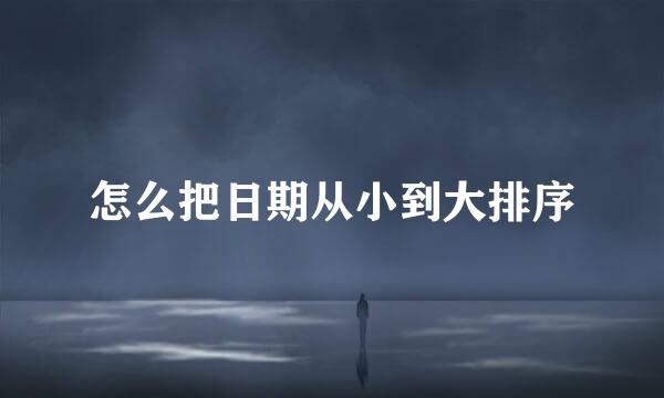 怎么把日期从小到大排序