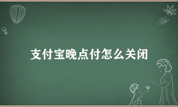 支付宝晚点付怎么关闭