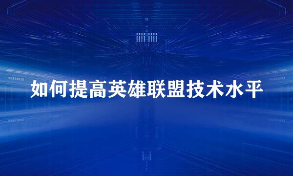 如何提高英雄联盟技术水平