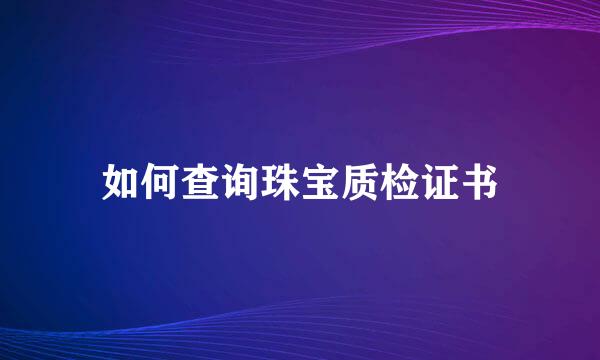 如何查询珠宝质检证书