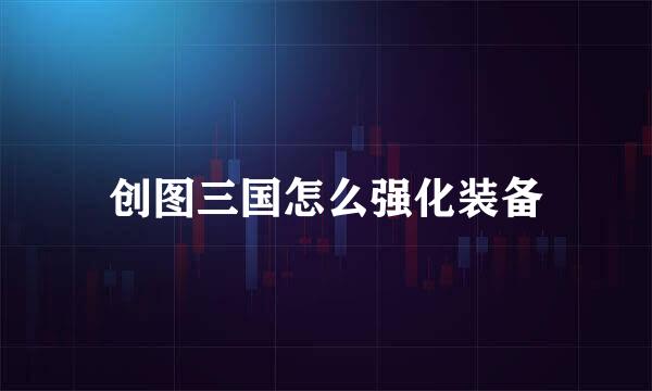 创图三国怎么强化装备