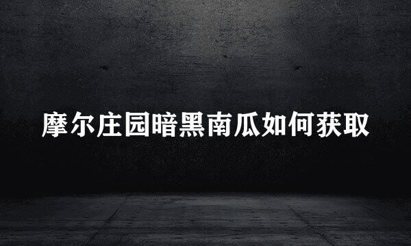 摩尔庄园暗黑南瓜如何获取