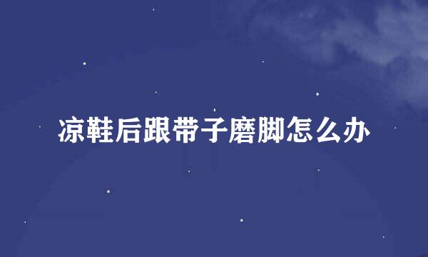 凉鞋后跟带子磨脚怎么办