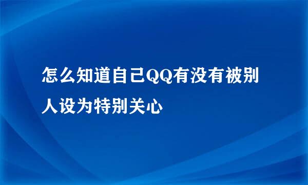 怎么知道自己QQ有没有被别人设为特别关心