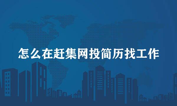 怎么在赶集网投简历找工作