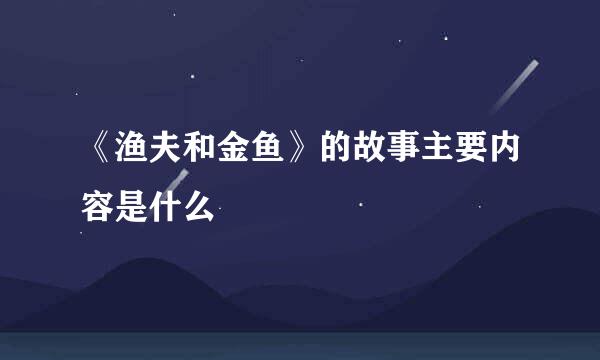 《渔夫和金鱼》的故事主要内容是什么