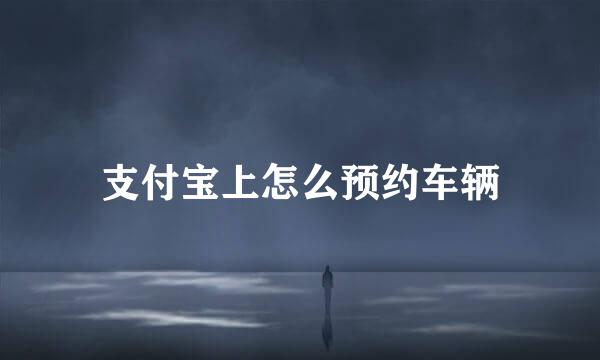 支付宝上怎么预约车辆
