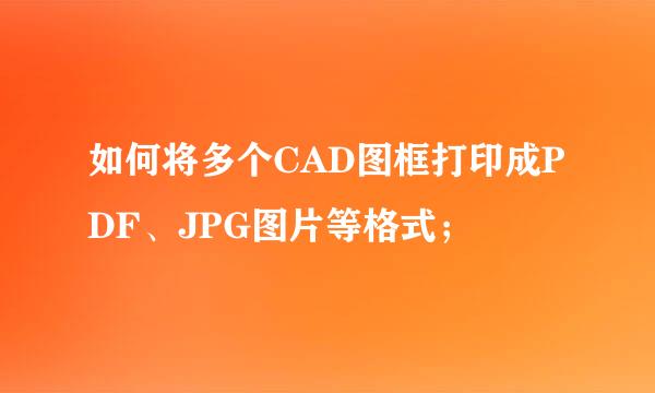 如何将多个CAD图框打印成PDF、JPG图片等格式;