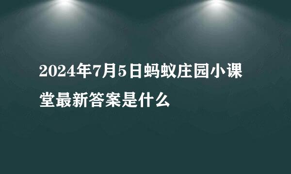 2024年7月5日蚂蚁庄园小课堂最新答案是什么