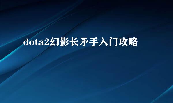 dota2幻影长矛手入门攻略